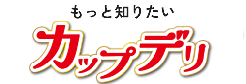 もっと知りたい カップデリ