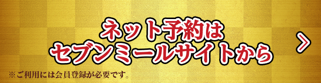 ネット予約はセブンミールサイトから ※ご利用には会員登録が必要です。