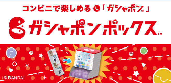 コンビニで楽しめる「ガシャポン®」ガシャボックス™ ©BANDAI ページはこちら