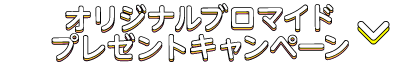 オリジナルブロマイドプレゼントキャンペーン
