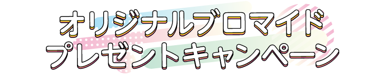 オリジナルブロマイドプレゼントキャンペーン