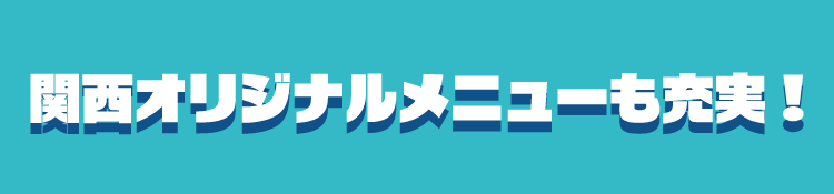 関西オリジナルメニューも充実！