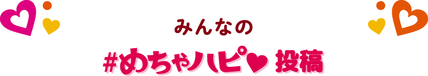 みんなの#めちゃハピ投稿
