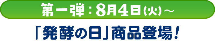 第一弾：8月4日（火）～「発酵の日」商品登場！