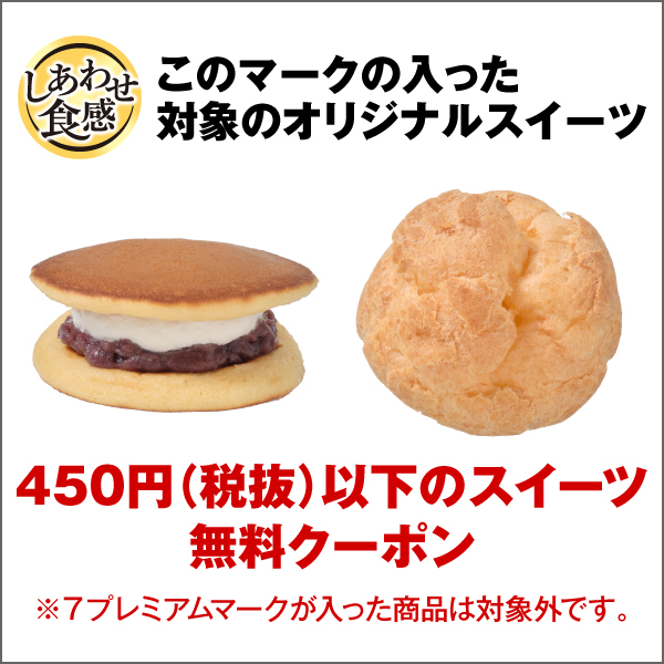 しあわせ食感 このマークの入った対象のオリジナルスイーツ 450円（税抜）以下のスイーツ無料クーポン ※7プレミアムマークが入った商品は対象外です。