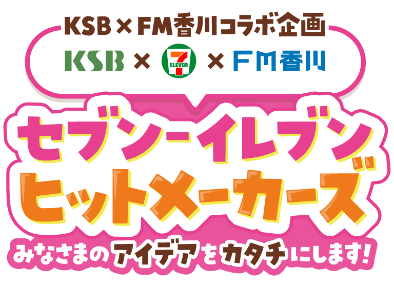 KSB瀬戸内海放送×FM香川コラボ企画 KSB×セブン‐イレブン×FM香川 セブン‐イレブンヒットメーカーズ みなさまのアイデアをカタチにします！