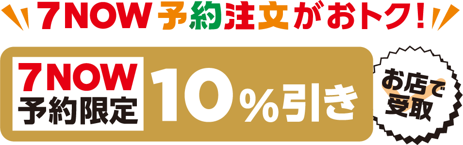 ７NOW予約注文がおトク！ ７NOW予約限定 10%引き お店で受取