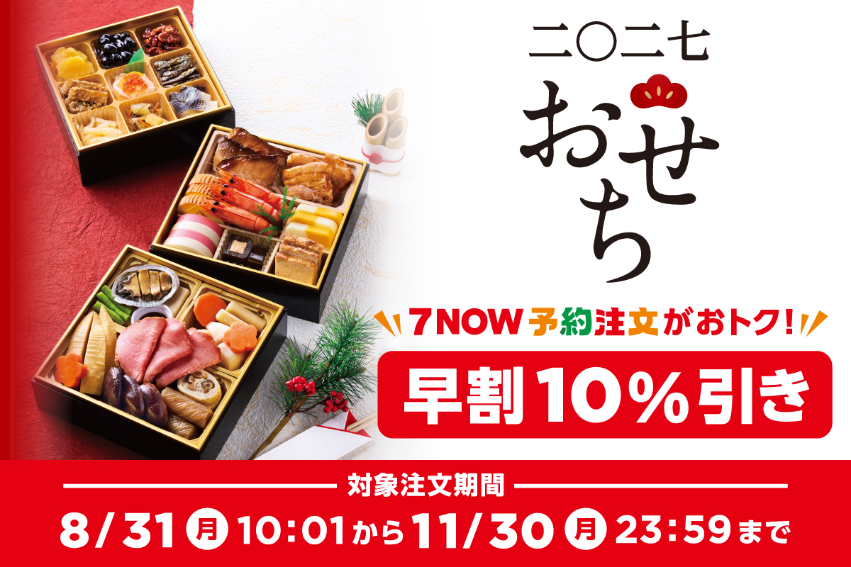 2027 おせち ７NOW予約注文がおトク！ 早割10%引き 対象注文期間：8/31（月）10:01から11/30（月）23:59まで