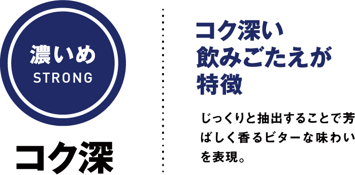 濃いめSTRONG コク深 コク深い飲みごたえが特徴 じっくりと抽出することで芳ばしく香るビターな味わいを表現。