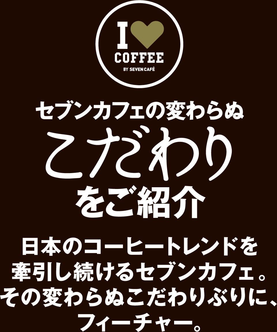 セブンカフェの変わらぬこだわりをご紹介　日本のコーヒートレンドを牽引し続けるセブンカフェ。その変わらぬこだわりぶりに、フィーチャー。