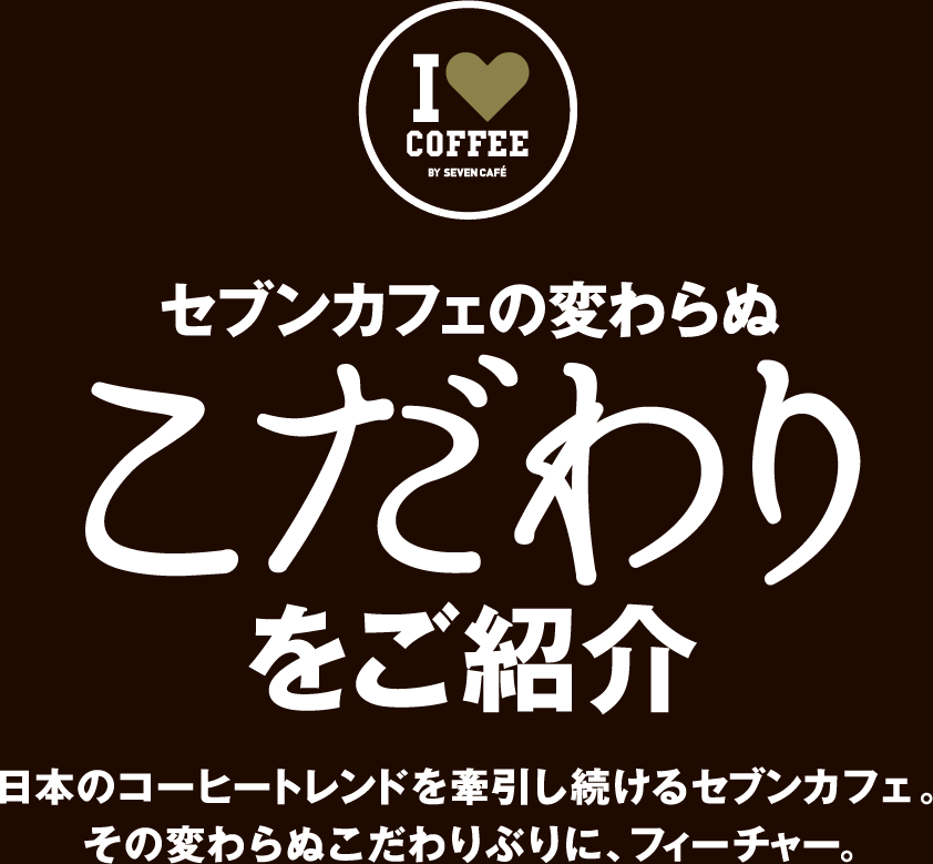 セブンカフェの変わらぬこだわりをご紹介　日本のコーヒートレンドを牽引し続けるセブンカフェ。その変わらぬこだわりぶりに、フィーチャー。