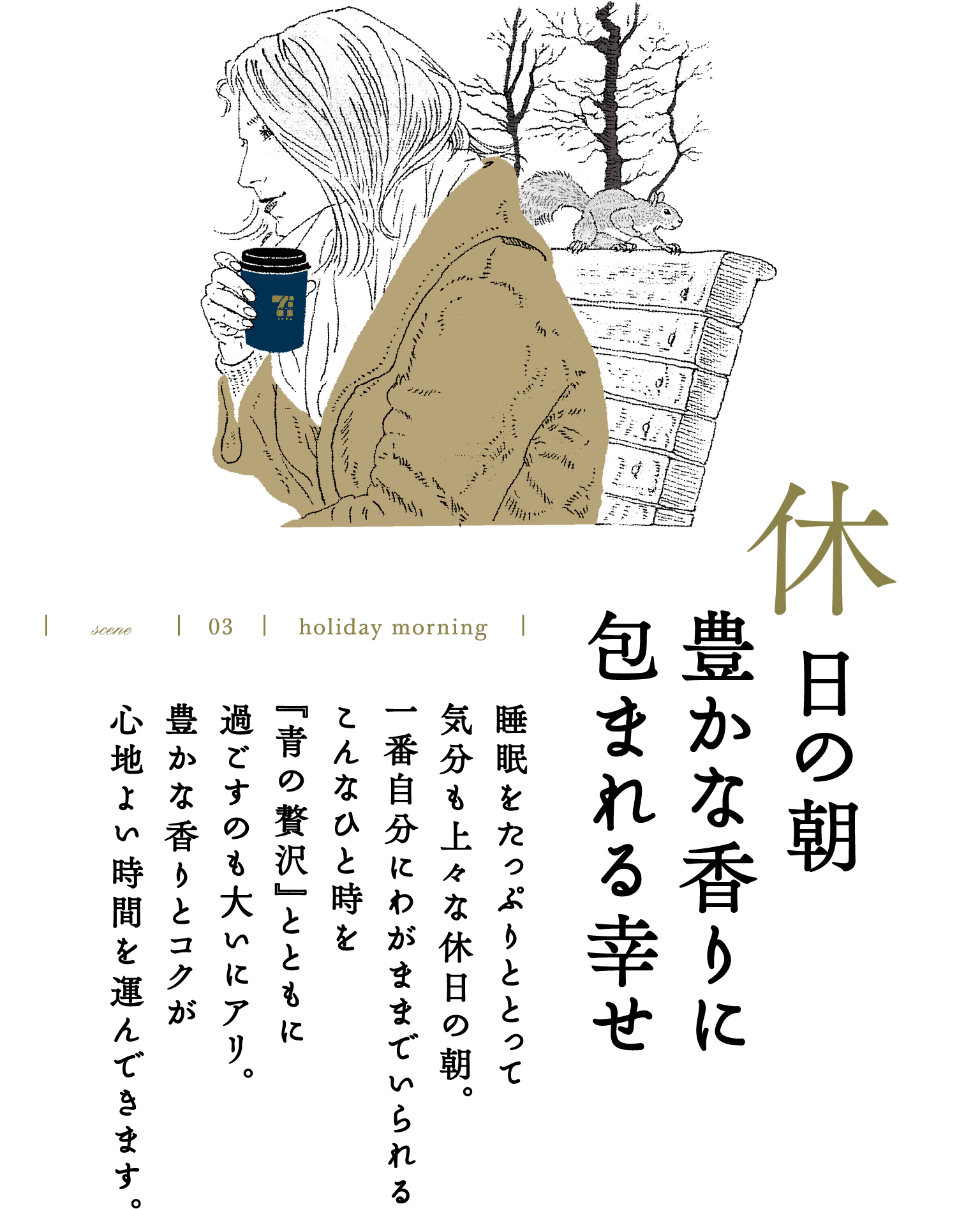 scene 03 holiday morning 休日の朝 豊かな香りに包まれる幸せ 睡眠をたっぷりととって気分も上々な休日の朝。一番自分にわがままでいられるこんなひと時を『青の贅沢』とともに過ごすのも大いにアリ。豊かな香りとコクが心地よい時間を運んできます。