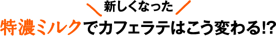 新しくなった特濃ミルクでカフェラテはこう変わる！？