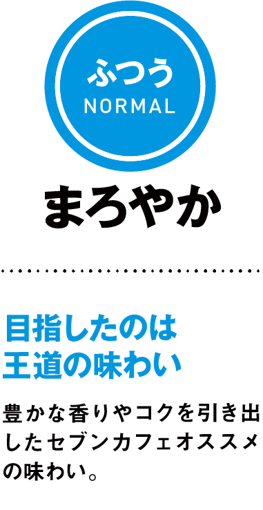 ふつうNORMAL まろやか 目指したのは王道の味わい 豊かな香りやコクを引き出したセブンカフェオススメの味わい。