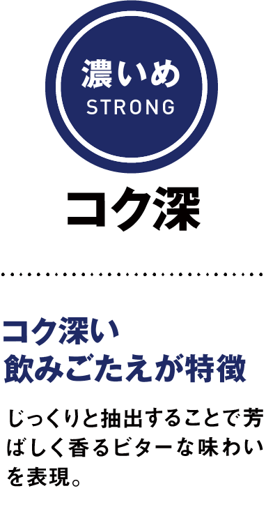 濃いめSTRONG コク深 コク深い飲みごたえが特徴 じっくりと抽出することで芳ばしく香るビターな味わいを表現。