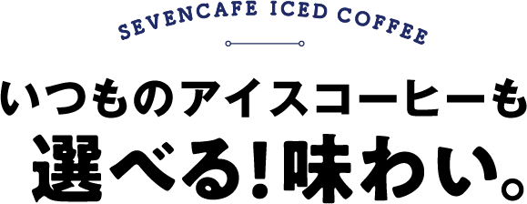 SEVENCAFE ICED COFFEE いつものアイスコーヒーも選べる！味わい。