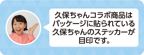 久保ちゃんコラボ商品はパッケージに貼られている久保ちゃんのステッカーが目印です。