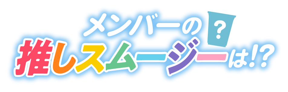 メンバーの推しスムージーは!?