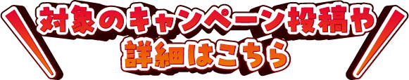 対象のキャンペーン投稿や詳細はこちら