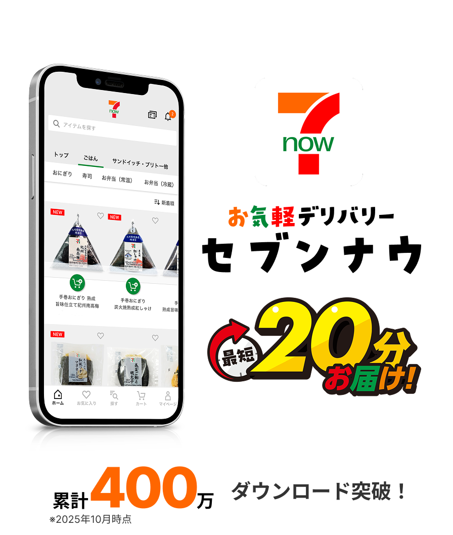 7NOW お気軽デリバリーアプリ セブンナウ 最短20分お届け！ 累計400万 ダウンロード突破！ ※2025年10月時点