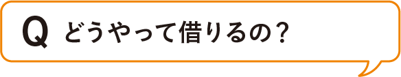 Q. どうやって借りるの？