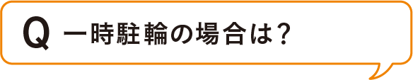 Q. 一時駐輪の場合は？