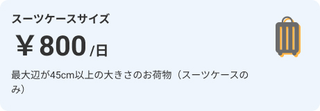 スーツケースサイズ 1日800円 最大辺が45cm以上の大きさのお荷物（スーツケースのみ）