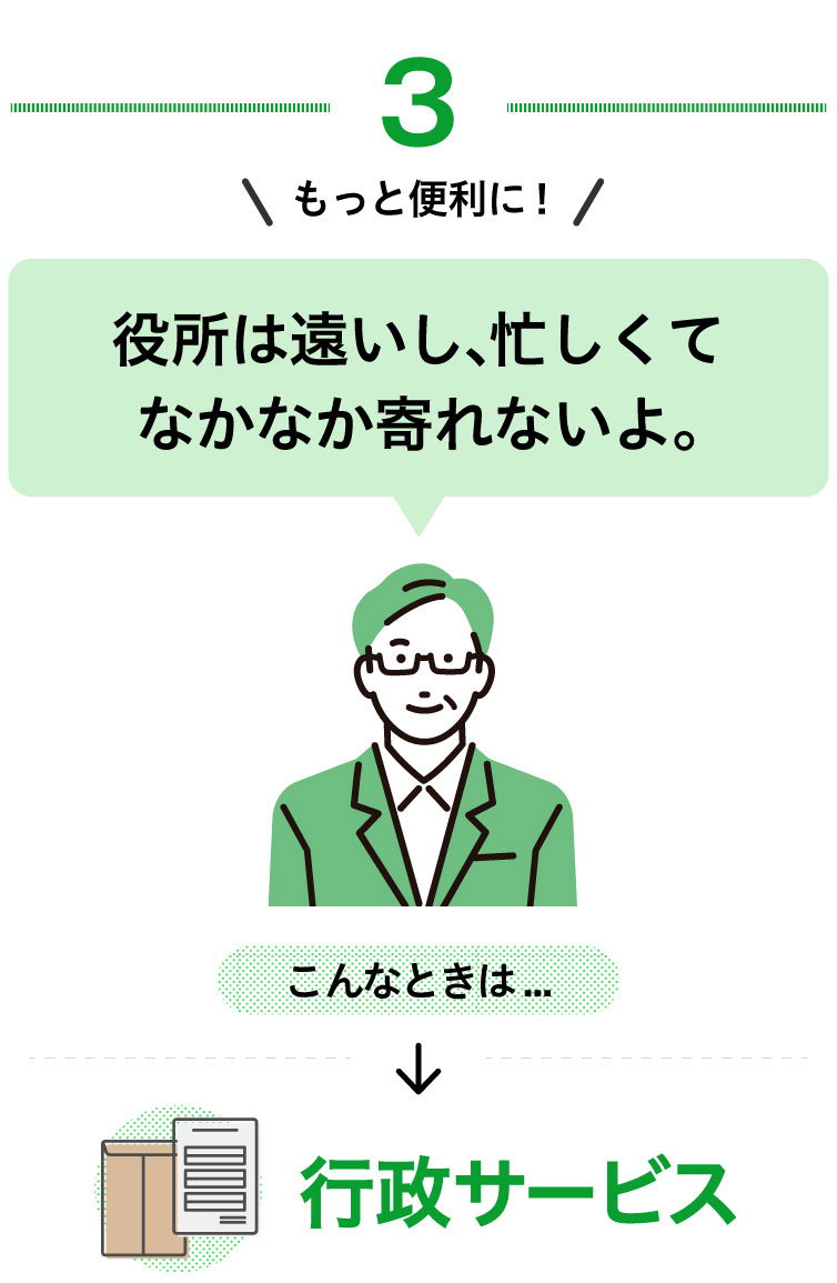 もっと便利に！[3]役所は遠いし、忙しくてなかなか寄れないよ。こんな時は「行政サービス」