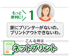 もっと便利に！[1]家にプリンターがないの。プリントアウトできないわ。こんな時は「ネットプリント」
