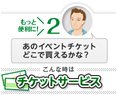 もっと便利に！[2]あのイベントチケットどこで買えるかな？こんな時は「チケットサービス」