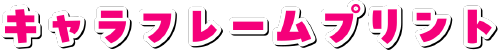 キャラフレームプリント