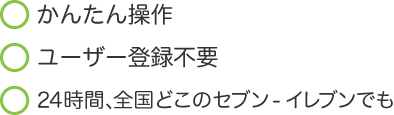 ・かんたん操作 ・ユーザー登録不要 ・24時間、全国どこのセブン‐イレブンでも