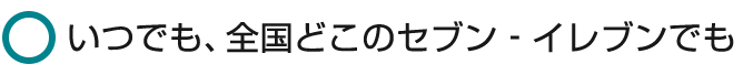 いつでも、全国どこのセブン‐イレブンでも