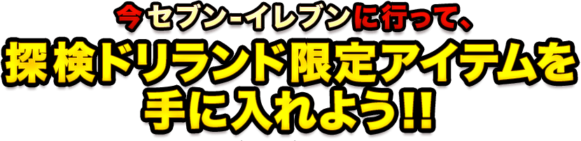 今セブン-イレブンに行って、探検ドリランド限定アイテムを手に入れよう！！