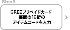Step3: GREEプリペイドカード裏面の16桁のアイテムコードを入力