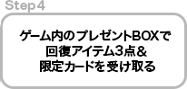 Step4: ゲーム内のプレゼントBOXで回復アイテム3点＆限定カードを受け取る