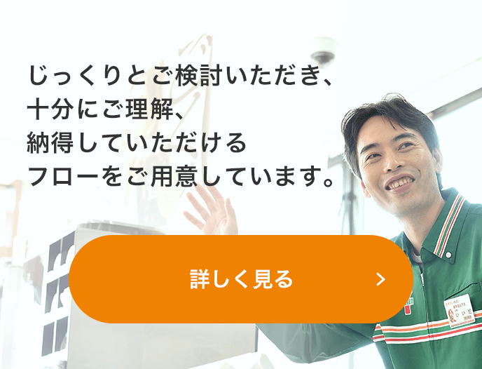 じっくりとご検討いただき、十分にご理解、納得していただけるフローをご用意しています。