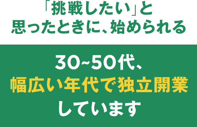 「挑戦したい」と思ったときに、始められる　30〜50代、幅広い年代で独立開業しています