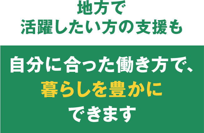地方で活躍したい方の支援も　自分に合った働き方で、暮らしを豊かにできます