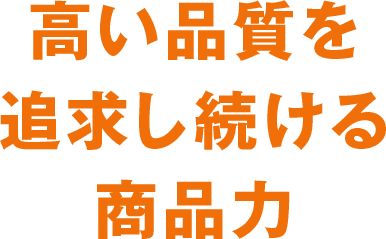 高い品質を追求し続ける商品力