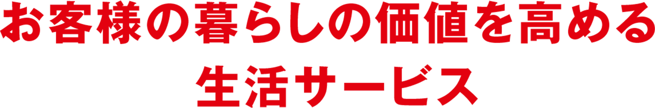 お客様の暮らしの価値を高める生活インフラとして