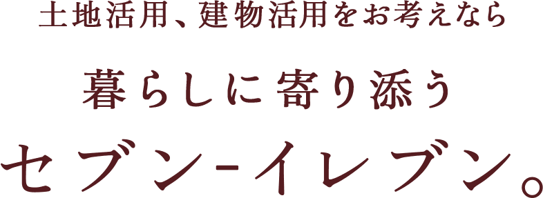 土地活用、建物活用をお考えなら暮らしに寄り添うセブン-イレブン。