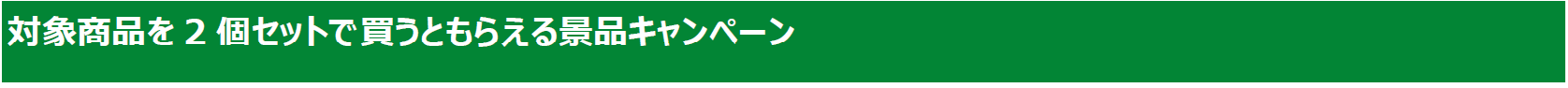 対象商品を2個セットで買うともらえる景品キャンペーン.png